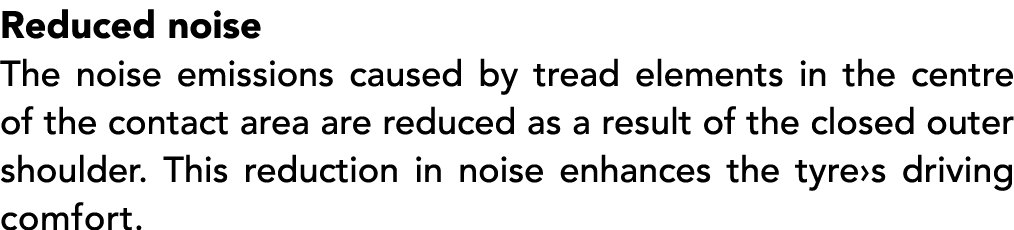 Reduced noise The noise emissions caused by tread elements in the centre of the contact area are reduced as a result ...