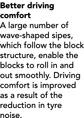 Better driving comfort A large number of wave shaped sipes, which follow the block structure, enable the blocks to ro...