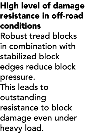 High level of damage resistance in off road conditions Robust tread blocks in combination with stabilized block edges...
