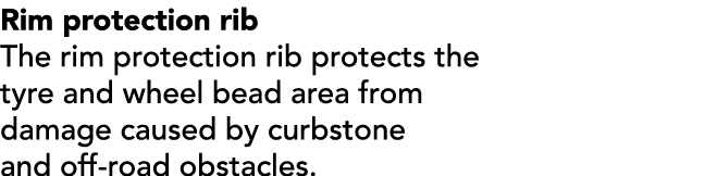 Rim protection rib The rim protection rib protects the tyre and wheel bead area from damage caused by curbstone and o...