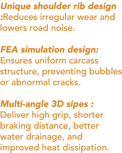 Unique shoulder rib design :Reduces irregular wear and lowers road noise. FEA simulation design: Ensures uniform carc...