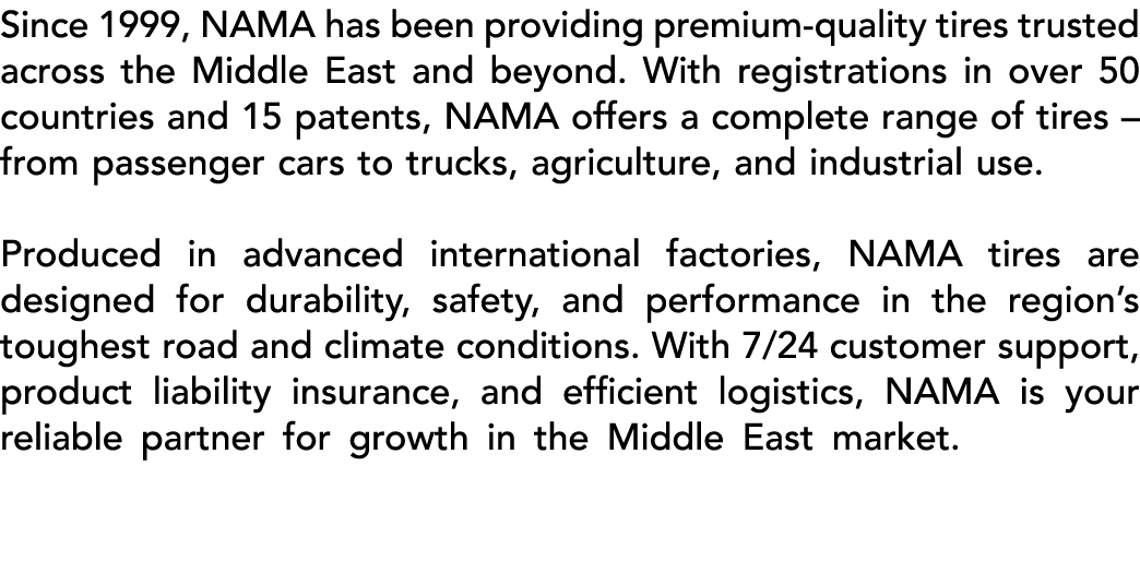 Since 1999, NAMA has been providing premium quality tires trusted across the Middle East and beyond. With registratio...